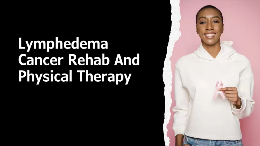 Lymphedema Cancer Rehab Physical Therapy
